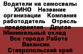 Водители на самосвалы ХИНО › Название организации ­ Компания-работодатель › Отрасль предприятия ­ Другое › Минимальный оклад ­ 1 - Все города Работа » Вакансии   . Ставропольский край,Лермонтов г.